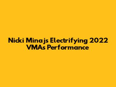 Nicki Minaj's Electrifying 2022 VMAs Performance