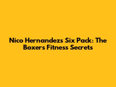 Nico Hernandez's Six Pack: The Boxer's Fitness Secrets