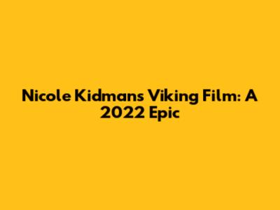 Nicole Kidman's Viking Film: A 2022 Epic