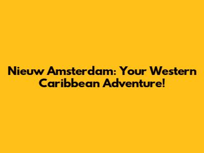 Nieuw Amsterdam: Your Western Caribbean Adventure!