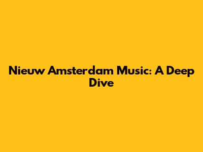 Nieuw Amsterdam Music: A Deep Dive