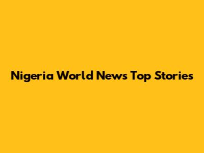 Nigeria World News Top Stories
