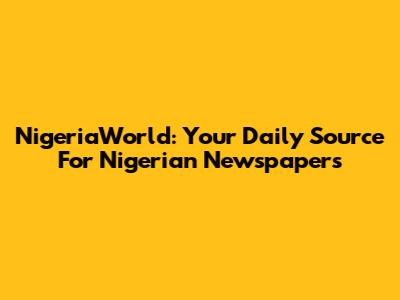NigeriaWorld: Your Daily Source For Nigerian Newspapers