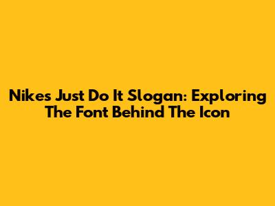 Nike's "Just Do It" Slogan: Exploring The Font Behind The Icon