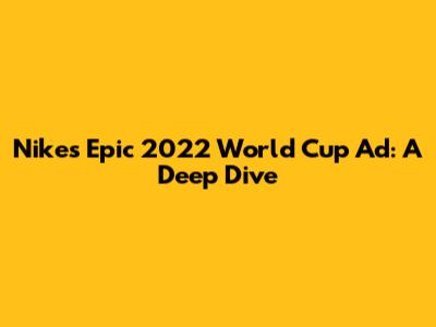 Nike's Epic 2022 World Cup Ad: A Deep Dive