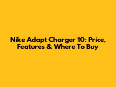 Nike Adapt Charger 10: Price, Features & Where To Buy