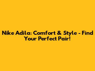 Nike Adila: Comfort & Style - Find Your Perfect Pair!