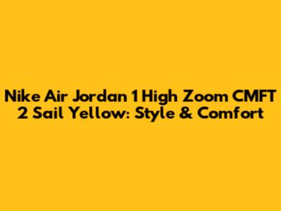 Nike Air Jordan 1 High Zoom CMFT 2 Sail Yellow: Style & Comfort