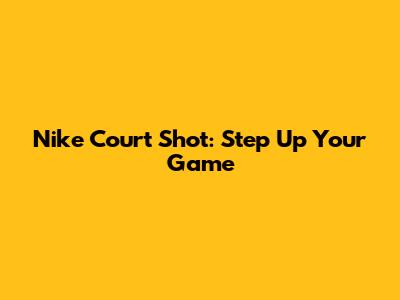 Nike Court Shot: Step Up Your Game