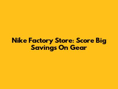 Nike Factory Store: Score Big Savings On Gear