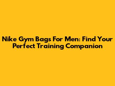 Nike Gym Bags For Men: Find Your Perfect Training Companion