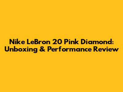 Nike LeBron 20 Pink Diamond: Unboxing & Performance Review