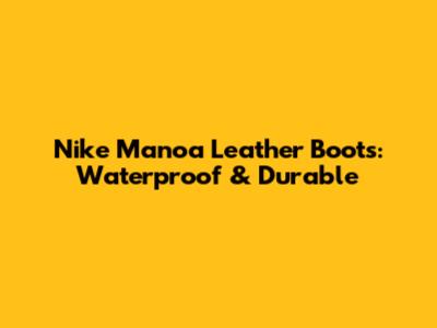 Nike Manoa Leather Boots: Waterproof & Durable