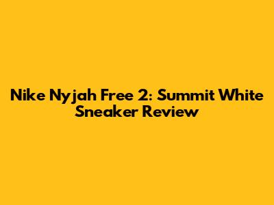 Nike Nyjah Free 2: Summit White Sneaker Review
