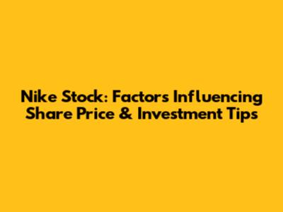 Nike Stock: Factors Influencing Share Price & Investment Tips