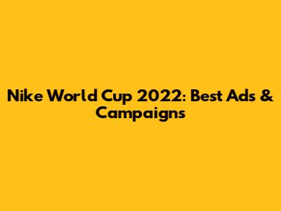 Nike World Cup 2022: Best Ads & Campaigns