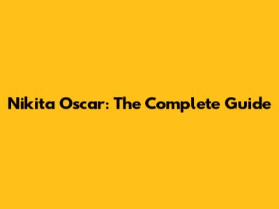 Nikita Oscar: The Complete Guide