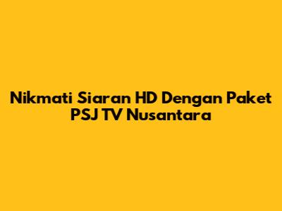 Nikmati Siaran HD Dengan Paket PSJ TV Nusantara