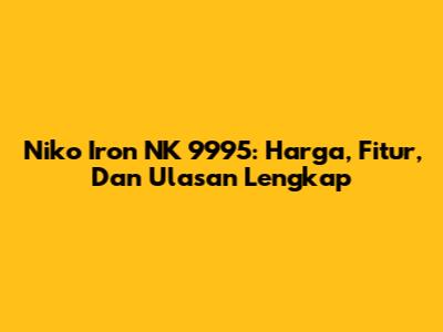 Niko Iron NK 9995: Harga, Fitur, Dan Ulasan Lengkap