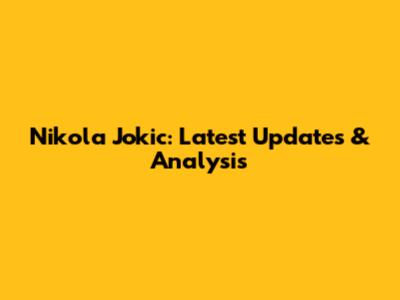 Nikola Jokic: Latest Updates & Analysis