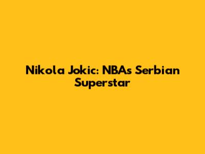 Nikola Jokic: NBA's Serbian Superstar