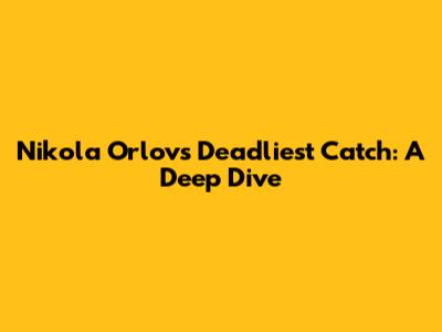 Nikola Orlov's Deadliest Catch: A Deep Dive
