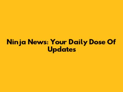 Ninja News: Your Daily Dose Of Updates