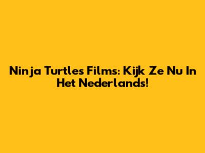 Ninja Turtles Films: Kijk Ze Nu In Het Nederlands!