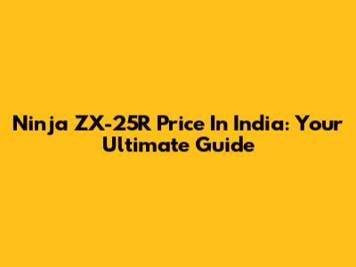 Ninja ZX-25R Price In India: Your Ultimate Guide