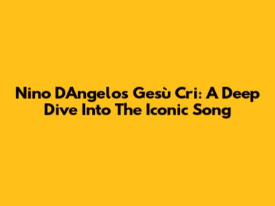 Nino D'Angelo's 'Gesù Cri': A Deep Dive Into The Iconic Song