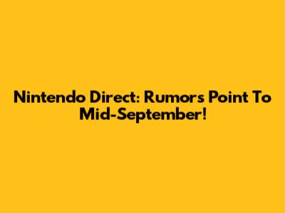 Nintendo Direct: Rumors Point To Mid-September!
