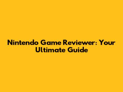 Nintendo Game Reviewer: Your Ultimate Guide