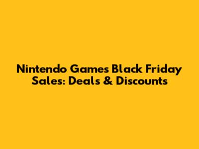 Nintendo Games Black Friday Sales: Deals & Discounts