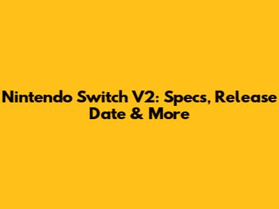 Nintendo Switch V2: Specs, Release Date & More