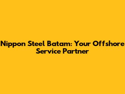 Nippon Steel Batam: Your Offshore Service Partner