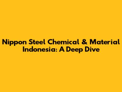 Nippon Steel Chemical & Material Indonesia: A Deep Dive