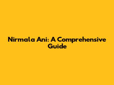 Nirmala Ani: A Comprehensive Guide