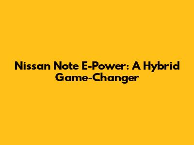 Nissan Note E-Power: A Hybrid Game-Changer