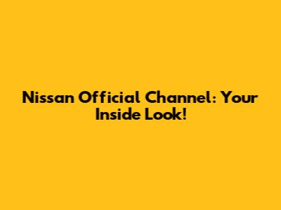 Nissan Official Channel: Your Inside Look!