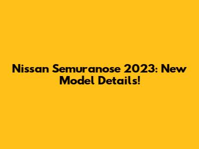 Nissan Semuranose 2023: New Model Details!