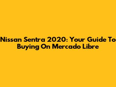 Nissan Sentra 2020: Your Guide To Buying On Mercado Libre