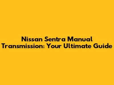 Nissan Sentra Manual Transmission: Your Ultimate Guide
