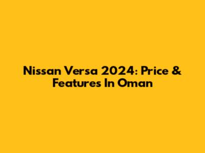 Nissan Versa 2024: Price & Features In Oman