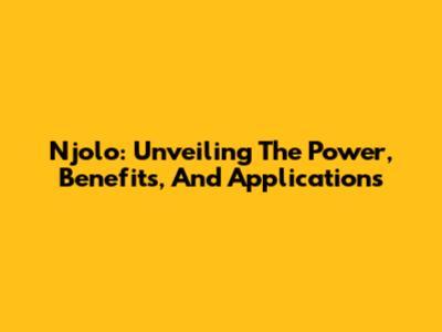Njolo: Unveiling The Power, Benefits, And Applications