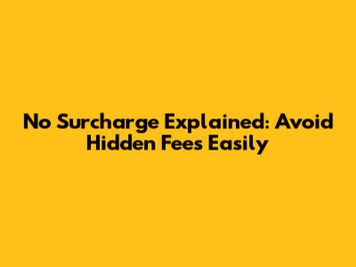 No Surcharge Explained: Avoid Hidden Fees Easily