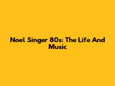 Noel Singer 80s: The Life And Music