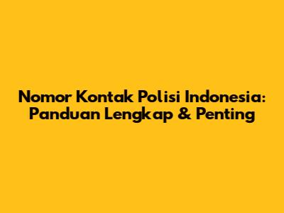 Nomor Kontak Polisi Indonesia: Panduan Lengkap & Penting