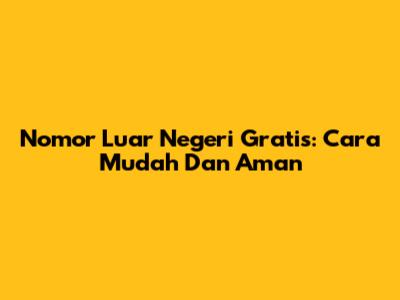 Nomor Luar Negeri Gratis: Cara Mudah Dan Aman