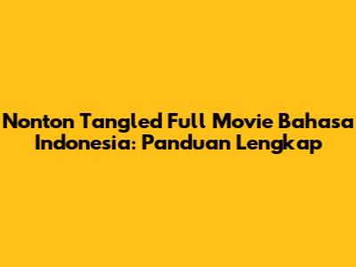 Nonton *Tangled* Full Movie Bahasa Indonesia: Panduan Lengkap