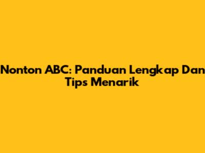 Nonton ABC: Panduan Lengkap Dan Tips Menarik